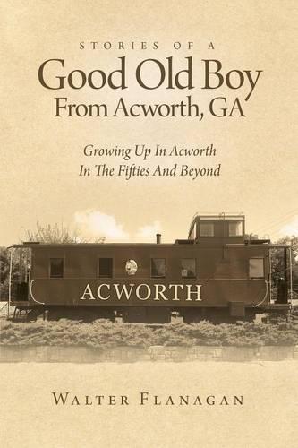 Stories of a Good Old Boy from Acworth, Ga: Growing Up in Acworth in the Fifties and Beyond (Paperback)