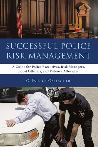 Successful Police Risk Management: A Guide for Police Executives, Risk Managers, Local Officials, and Defense Attorneys (Paperback)