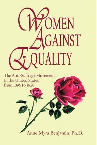 Women Against Equality: A History of the Anti Suffrage Movement in the United States from 1895 to 1920 (Paperback)