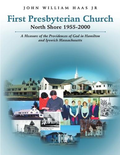 First Presbyterian Church North Shore 1955-2000: A Measure of the Providences of God in Hamilton and Ipswich Massachusetts (Paperback)