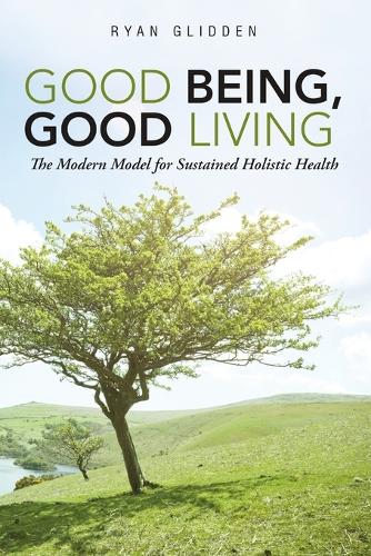 Good Being, Good Living: The Modern Model for Sustained Holistic Health (Paperback)