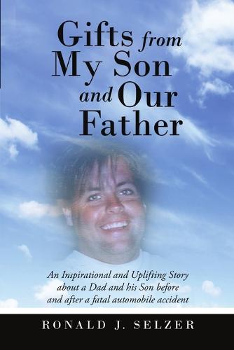 Gifts from My Son and Our Father: An Inspirational and Uplifting Story about a Dad and His Son Before and After a Fatal Automobile Accident (Paperback)