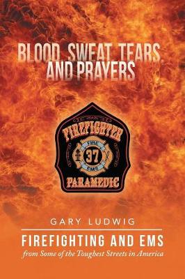 Blood, Sweat, Tears, and Prayers: Firefighting and EMS from Some of the Toughest Streets in America (Paperback)