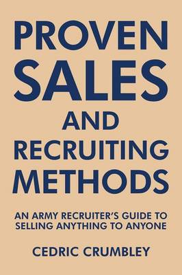 Proven Sales and Recruiting Methods: An Army Recruiter's Guide to Selling Anything to Anyone (Paperback)