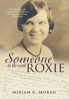 Someone to Be with Roxie: The Life Story of Grace Reed Liddell Cox Missionary in China 1934-1944 (Hardback)