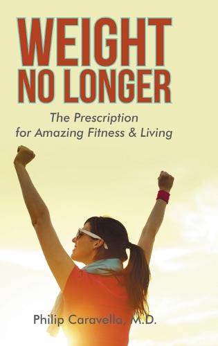 Weight No Longer: The Prescription for Amazing Fitness & Living (Hardback)