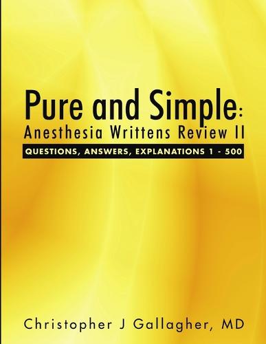 Pure and Simple: Anesthesia Writtens Review II Questions, Answers, Explanations 1 - 500 (Paperback)