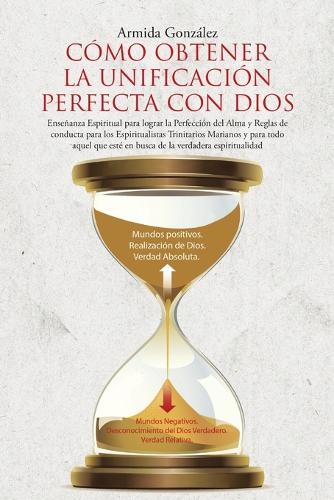 Como Obtener La Unificacion Perfecta Con Dios: Ensenanza Espiritual Para Lograr La Perfeccion del Alma y Reglas de Conducta Para Los Espiritualistas Trinitarios Marianos y Para Todo Aquel Que Este En Busca de la Verdadera Espiritualidad (Paperback)