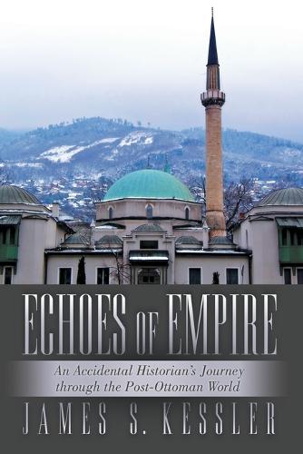 Echoes of Empire: An Accidental Historian's Journey Through the Post-Ottoman World (Paperback)