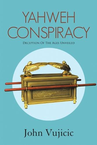 Yahweh Conspiracy: Deception of the Ages Unveiled (Paperback)