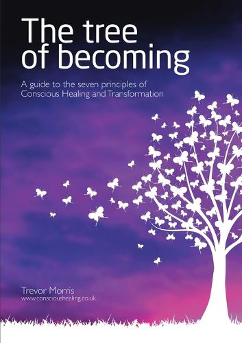 The Tree of Becoming: A Guide to the Seven Principles of Conscious Healing and Transformation (Paperback)