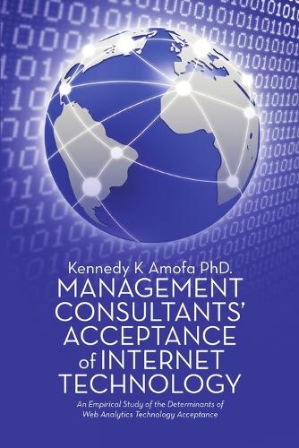 Management Consultants' Acceptance of Internet Technology: An Empirical Study of the Determinants of Web Analytics Technology Acceptance (Paperback)