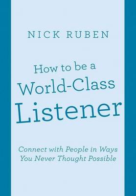 How to Be a World-Class Listener: Connect with People in Ways You Never Thought Possible (Hardback)