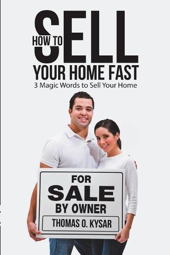 How to Sell Your Home Fast: 3 Magic Words to Sell Your Home (Paperback)