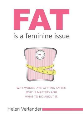 Fat is a Feminine Issue: Why women are getting Fatter. Why it matters and what to do about it. (Paperback)