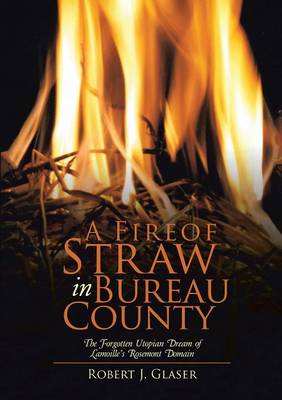 A Fire of Straw in Bureau County: The Forgotten Utopian Dream of Lamoille's Rosemont Domain (Paperback)