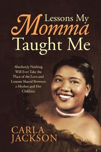 Lessons My Momma Taught Me: Absolutely Nothing Will Ever Take the Place of the Love and Lessons Shared Between a Mother and Her Children (Paperback)