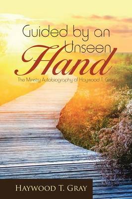Guided by an Unseen Hand: The Ministry Autobiography of Haywood T. Gray (Paperback)