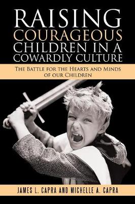 Raising Courageous Children in a Cowardly Culture: The Battle for the Hearts and Minds of Our Children (Paperback)