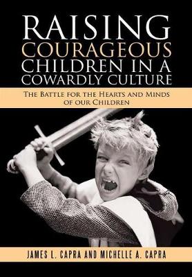 Raising Courageous Children in a Cowardly Culture: The Battle for the Hearts and Minds of Our Children (Hardback)