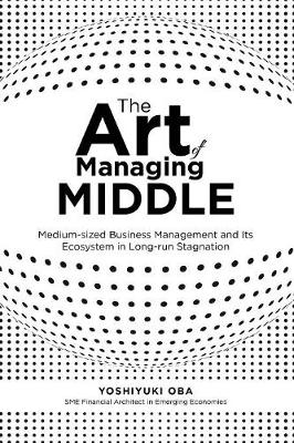 The Art of Managing Middle: Medium-Sized Business Management and Its Ecosystem in Long-Run Stagnation (Paperback)