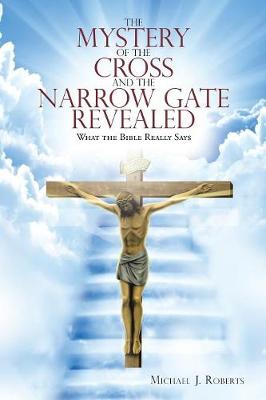 The Mystery of the Cross and the Narrow Gate Revealed: What the Bible Really Says (Paperback)