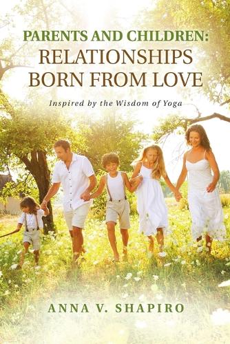 Parents and Children: Relationships Born from Love. Inspired by the Wisdom of Yoga (Paperback)