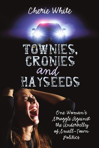 Townies, Cronies and Hayseeds: One Woman's Struggle Against the Underbelly of Small-Town Politics (Paperback)