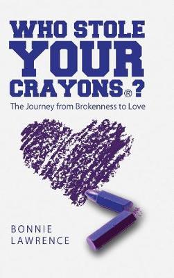 Who Stole Your Crayons(r)?: The Journey from Brokenness to Love (Hardback)