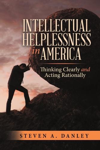 Intellectual Helplessness in America: Thinking Clearly and Acting Rationally (Paperback)
