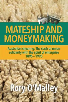Mateship and Moneymaking: Australian Shearing: The Clash of Union Solidarity with the Spirit of Enterprise (Paperback)
