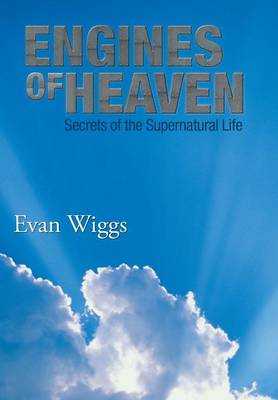 Engines of Heaven: Secrets of the Supernatural Life (Hardback)