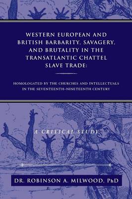 Western European and British Barbarity, Savagery, and Brutality in the Transatlantic Chattel Slave Trade: Homologated by the Churches and Intellectial (Paperback)