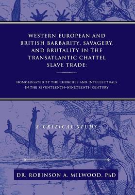 Western European and British Barbarity, Savagery, and Brutality in the Transatlantic Chattel Slave Trade: Homologated by the Churches and Intellectial (Hardback)
