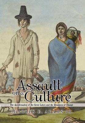 Assault on a Culture: The Anishinaabeg of the Great Lakes and the Dynamics of Change (Hardback)