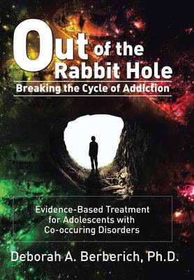 Out of the Rabbit Hole: Breaking the Cycle of Addiction: Evidence-Based Treatment for Adolescents with Co-Occurring Disorders (Hardback)