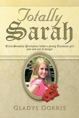 Totally Sarah: Extra Sensory Perception Leads a Young Canadian Girl Into and Out of Danger (Paperback)