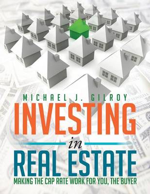 Investing in Real Estate: Making the Cap Rate Work for You, the Buyer (Paperback)