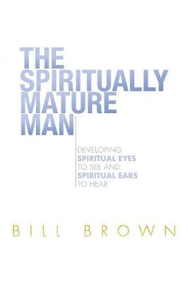 The Spiritually Mature Man: Developing Spiritual Eyes to See and Spiritual Ears to Hear (Paperback)
