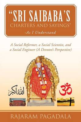 Sri Saibaba's Charters and Sayings -As I Understand: A Social Reformer, a Social Scientist, and a Social Engineer (a Devotee's Perspective) (Paperback)