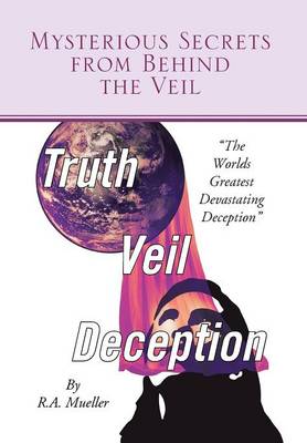 Mysterious Secrets from Behind the Veil: The Worlds Greatest Devastating Deception (Hardback)
