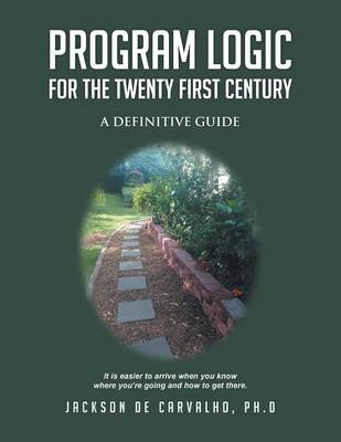 Program Logic for the Twenty First Century: A Definitive Guide (Paperback)