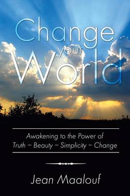 Change Your World: Awakening to the Power of Truth - Beauty - Simplicity - Change (Paperback)