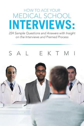 How to Ace Your Medical School Interviews: : 224 Sample Questions and Answers with Insight on the Interviews and Premed Process (Paperback)
