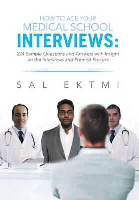 How to Ace Your Medical School Interviews: : 224 Sample Questions and Answers with Insight on the Interviews and Premed Process (Hardback)