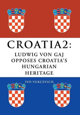 Croatia 2: Ludwig Von Gaj Opposes Croatia's Hungarian Heritage (Hardback)