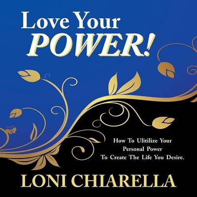 Love Your Power: How to Ulitilize Your Personal Power to Create the Life You Desire (Paperback)