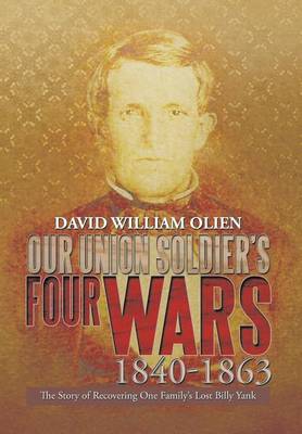 Our Union Soldier's Four Wars 1840-1863: The Story of Recovering One Family's Lost Billy Yank (Hardback)