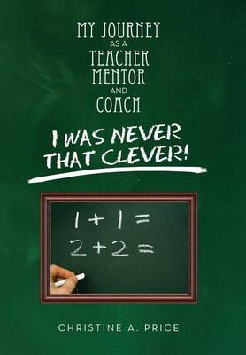 My Journey as a Teacher, Mentor, and Coach: I Was Never That Clever! (Hardback)