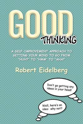 Good Thinking: A Self-Improvement Approach to Getting Your Mind to Go from ''Huh?'' to ''Hmm'' to ''Aha! (Paperback)